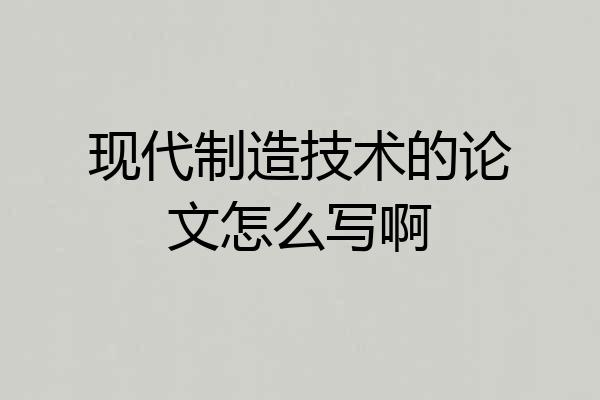 现代制造技术的论文怎么写啊