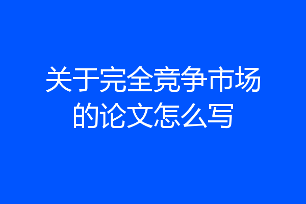关于完全竞争市场的论文怎么写