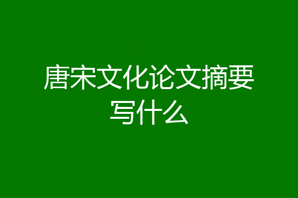 唐宋文化论文摘要写什么