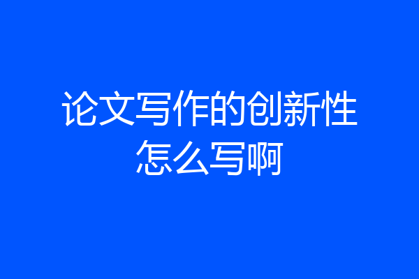 论文写作的创新性怎么写啊