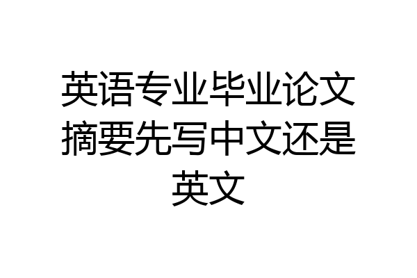 英语专业毕业论文摘要先写中文还是英文