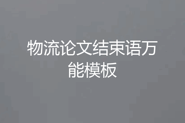 物流论文结束语万能模板
