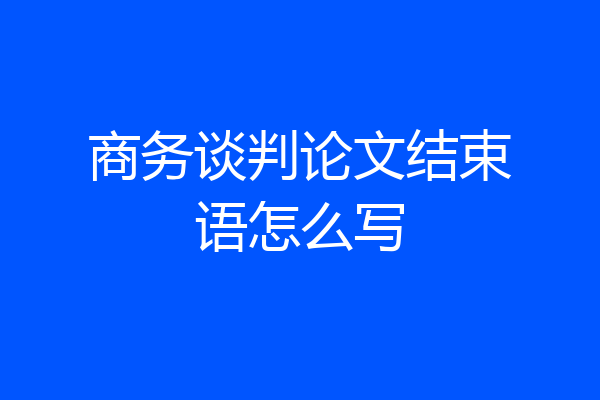商务谈判论文结束语怎么写