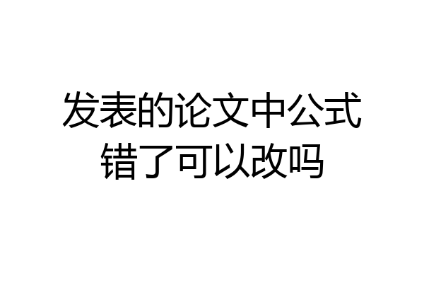 发表的论文中公式错了可以改吗