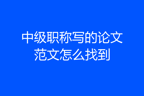 中级职称写的论文范文怎么找到