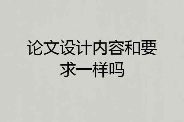 论文设计内容和要求一样吗