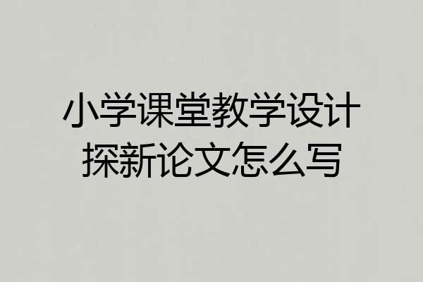 小学课堂教学设计探新论文怎么写