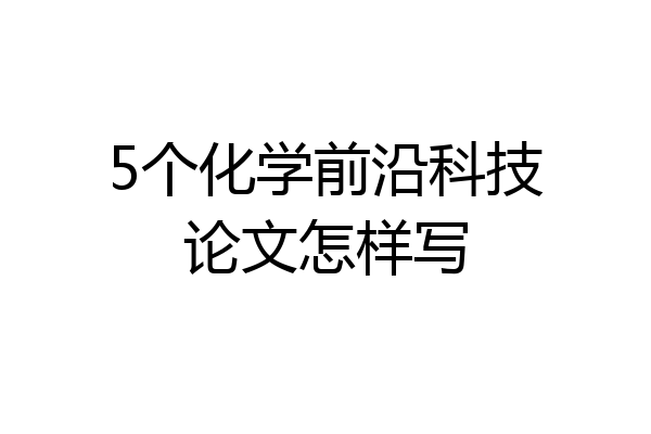 5个化学前沿科技论文怎样写