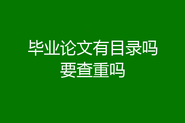 毕业论文有目录吗要查重吗