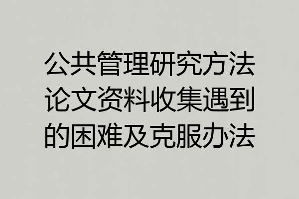 公共管理研究方法论文资料收集遇到的困难及克服办法