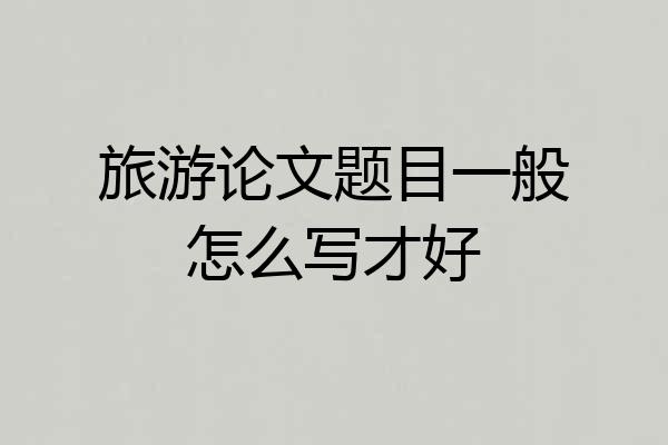 旅游论文题目一般怎么写才好