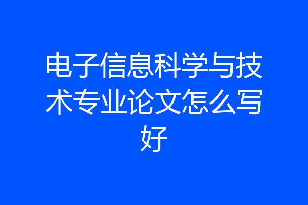 电子信息科学与技术专业论文怎么写好