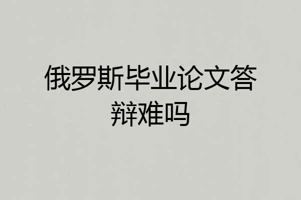 俄罗斯毕业论文答辩难吗