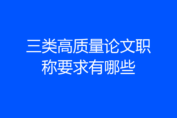 三类高质量论文职称要求有哪些