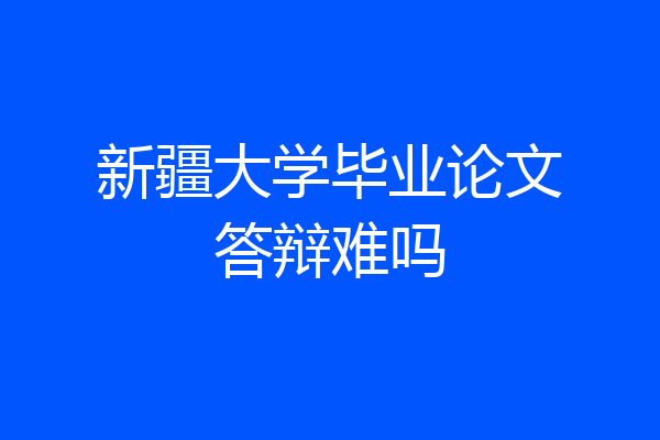 新疆大学毕业论文答辩难吗