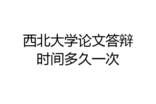西北大学论文答辩时间多久一次