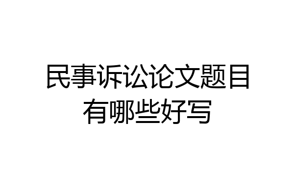 民事诉讼论文题目有哪些好写