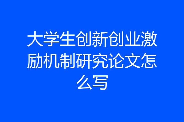 大学生创新创业激励机制研究论文怎么写