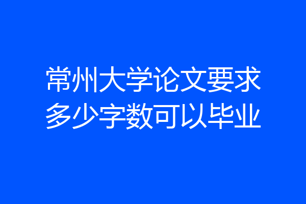 常州大学论文要求多少字数可以毕业