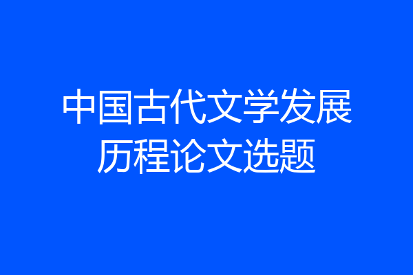 中国古代文学发展历程论文选题