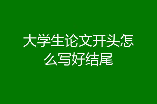 大学生论文开头怎么写好结尾