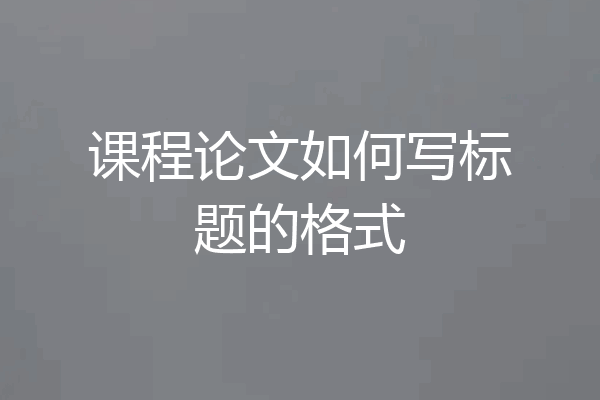 课程论文如何写标题的格式