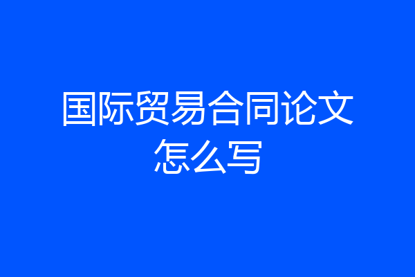 国际贸易合同论文怎么写