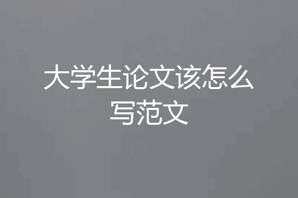 大学生论文该怎么写范文