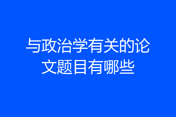 与政治学有关的论文题目有哪些