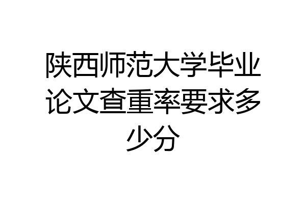 陕西师范大学毕业论文查重率要求多少分