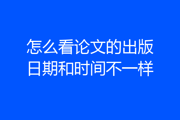 怎么看论文的出版日期和时间不一样