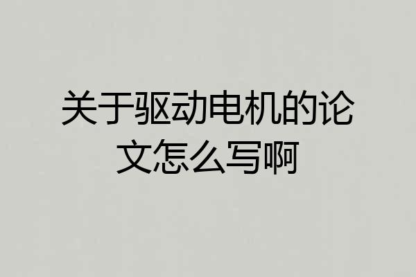 关于驱动电机的论文怎么写啊