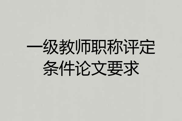 一级教师职称评定条件论文要求