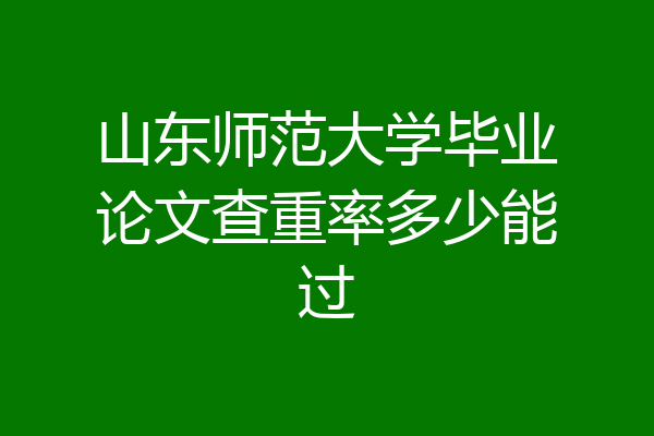 山东师范大学毕业论文查重率多少能过