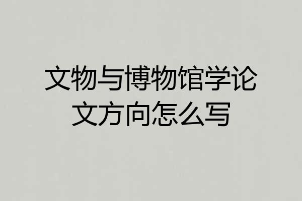 文物与博物馆学论文方向怎么写