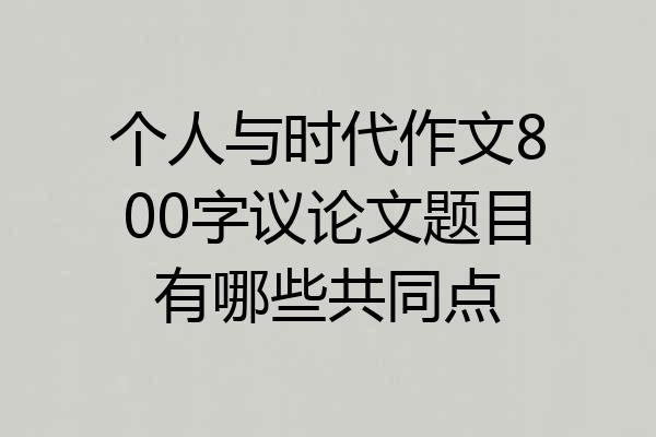 个人与时代作文800字议论文题目有哪些共同点