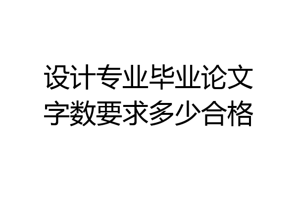 设计专业毕业论文字数要求多少合格