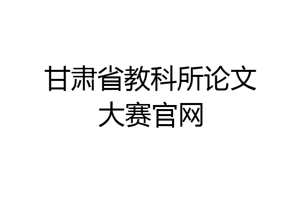 甘肃省教科所论文大赛官网