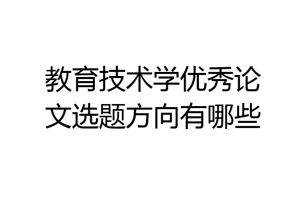 教育技术学优秀论文选题方向有哪些
