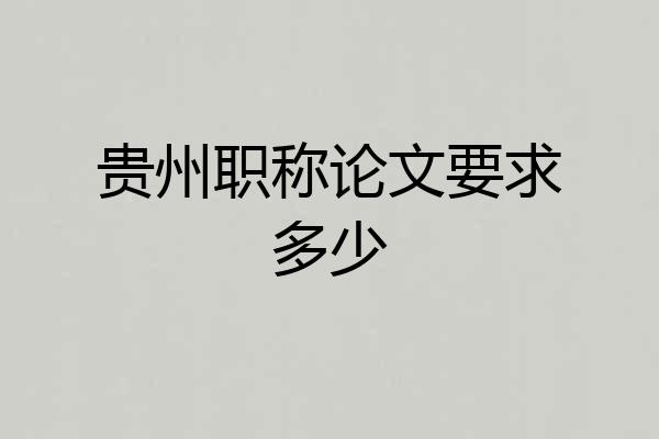 贵州职称论文要求多少