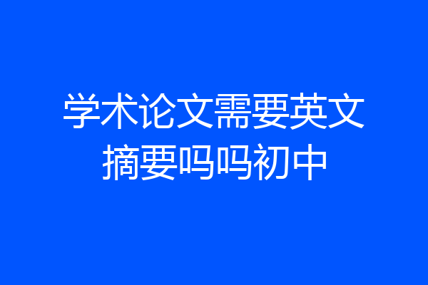 学术论文需要英文摘要吗吗初中