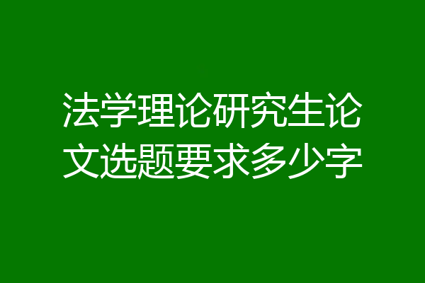 法学理论研究生论文选题要求多少字