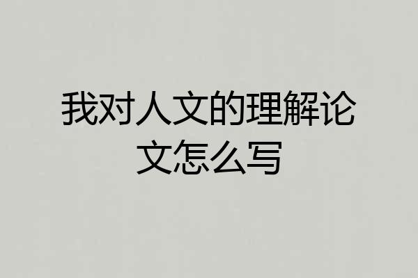我对人文的理解论文怎么写