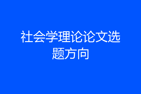 社会学理论论文选题方向