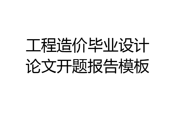 工程造价毕业设计论文开题报告模板