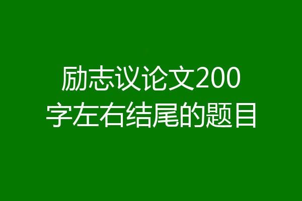 励志议论文200字左右结尾的题目