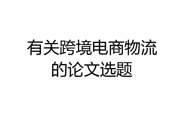 有关跨境电商物流的论文选题