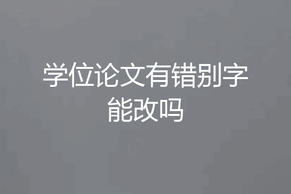 学位论文有错别字能改吗