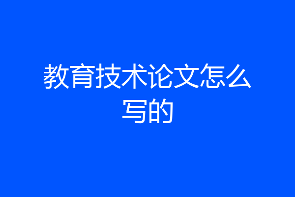 教育技术论文怎么写的
