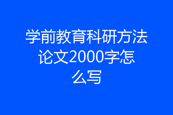 学前教育科研方法论文2000字怎么写